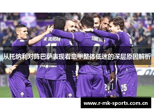 从托纳利对阵巴萨表现看意甲整体低迷的深层原因解析