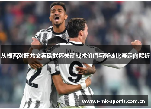 从梅西对阵尤文看欧联杯关键战术价值与整体比赛走向解析 从梅西对阵尤文看欧联杯关键战术价值与整体比赛走向解析